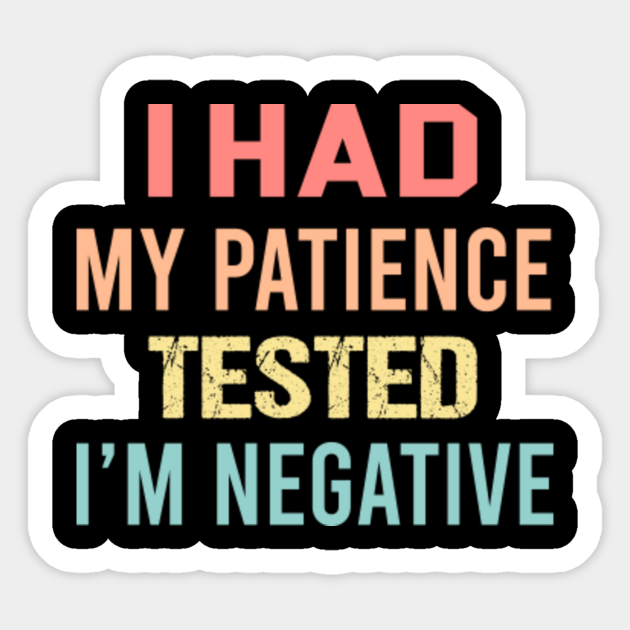 I Had My Patience Tested I’m Negative I Had My Patience Tested Im